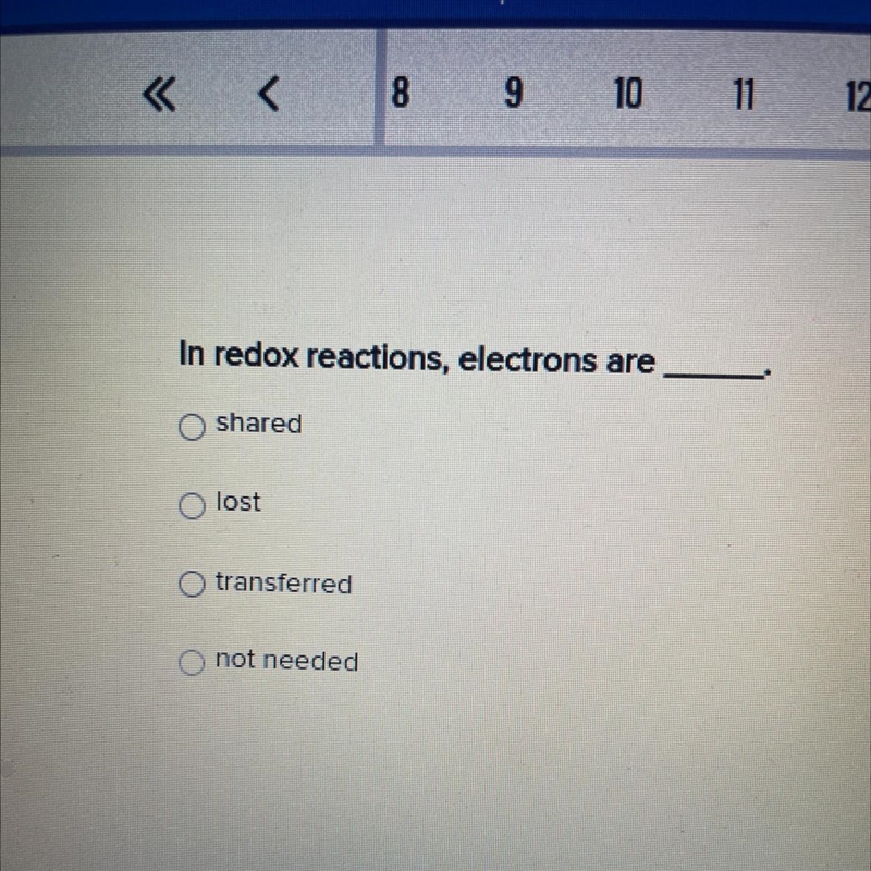 In redox reactions, electrons are ____. A)shared B)lost C)transferred D)not needed-example-1