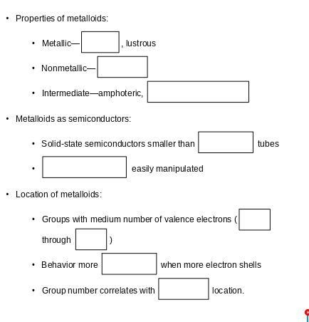 • Properties of metalloids: • Metallic— ___-_ , lustrous • Nonmetallic— _______ • Intermediate-example-1