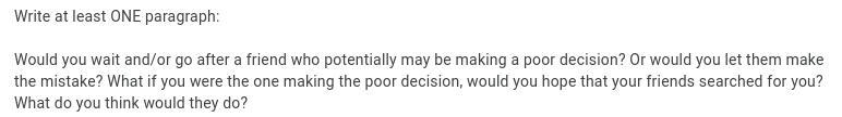 Write at least ONE paragraph: Would you wait and/or go after a friend who potentially-example-1