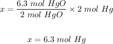 \begin{gathered} x=\frac{6.3\text{ }mol\text{ }HgO}{2\text{ }mol\text{ }HgO}*2\text{ }mol\text{ }Hg \\ \\ x=6.3\text{ }mol\text{ }Hg \end{gathered}