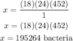 \begin{gathered} x=((18)(24)(452))/(1) \\ x=(18)(24)(452) \\ x=195264\text{ bacteria} \end{gathered}