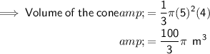 \begin{aligned}\implies \sf Volume\:of\:the\:cone &amp; = \sf (1)/(3) \pi (5)^2(4)\\ &amp; = \sf (100)/(3)\pi \:\:m^3 \end{aligned}