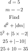 \begin{gathered} d=5 \\ m=-2 \\ \text{ Find } \\ d^2+\lvert dm\rvert \\ 5^2+\lvert5*-2\rvert \\ 25+\lvert-10\rvert \\ 25+10=35 \\ \end{gathered}