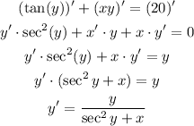 \begin{gathered} (\tan (y))^(\prime)+(xy)^(\prime)=(20)^(\prime) \\ y^(\prime)\cdot\sec ^2(y)+x^(\prime)\cdot y+x\cdot y^(\prime)=0 \\ y^(\prime)\cdot\sec ^2(y)+x\cdot y^(\prime)=y \\ y^(\prime)\cdot(\sec ^2y+x)=y \\ y^(\prime)=(y)/(\sec ^2y+x) \end{gathered}