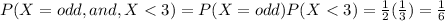 P(X=odd,and,X<3)=P(X=odd)P(X<3)=(1)/(2)((1)/(3))=(1)/(6)