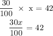 \begin{gathered} (30)/(100)\text{ }*\text{ x = 42} \\ (30x)/(100)\text{ = 42} \\ \end{gathered}