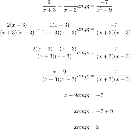 \large \begin{aligned}(2)/(x+3)-(1)/(x-3) &amp; = (-7)/(x^2-9)\\\\(2(x-3))/((x+3)(x-3))-(1(x+3))/((x+3)(x-3)) &amp; = (-7)/((x+3)(x-3))\\\\(2(x-3)-(x+3))/((x+3)(x-3)) &amp; = (-7)/((x+3)(x-3))\\\\(x-9)/((x+3)(x-3)) &amp; = (-7)/((x+3)(x-3))\\\\x-9 &amp; = -7\\\\x&amp;=-7+9\\\\x &amp; = 2\end{aligned}