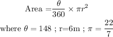 \begin{gathered} \text{Area =}(\theta)/(360)*\pi r^2 \\ \text{where }\theta=148\text{ ; r=6m ; }\pi=(22)/(7) \end{gathered}