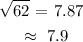 \begin{gathered} \sqrt[]{62}\text{ = 7.87 } \\ \approx\text{ 7.9} \end{gathered}