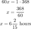 \begin{gathered} 60x=1\cdot368 \\ x=(368)/(60) \\ x=6(2)/(15)\text{ hours} \end{gathered}