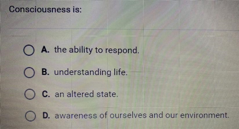 Consciousness is: A. The ability to respond. B. Understanding life. C. An altered-example-1