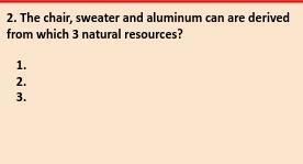 The chair, sweater and aluminum can are derived from which 3 natural resources? help-example-1