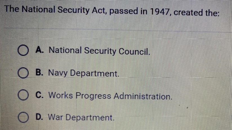 The National Security Act, passed in 1947, created the: A. National Security Council-example-1