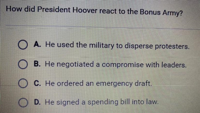 How did President Hoover react to the Bonus Army? A. He used the military to disperse-example-1