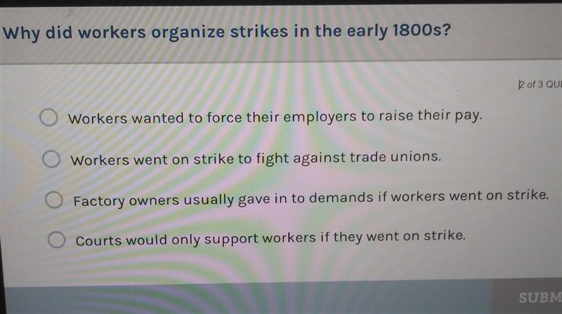 PLEASE HEPL ASAP !!Why did workers organize strikes in the early 1800s? 2 of 3 QUESTI-example-1