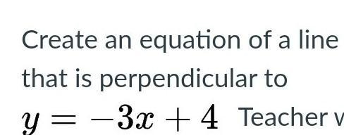 Create an equation of a line that is perpendicular to LaTeX: y=-3x+4y = − 3 x + 4-example-1