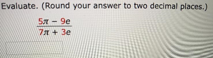 Evaluate. (Round your answer to two decimal places.)(5pi - 9e) / (7pi + 3e)-example-1