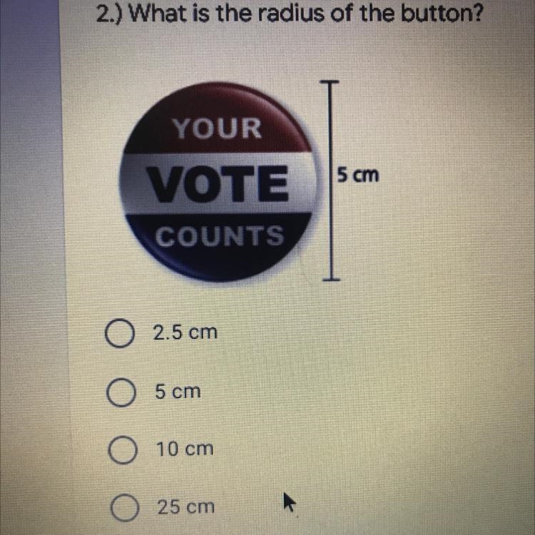 2.) What is the radius of the button? YOUR VOTE 5 cm COUNTS O 2.5 cm 5 cm 10 cm 25 cm-example-1