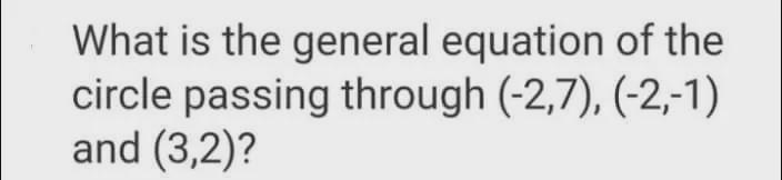 What is the general equation of the circle passing through (-2,7),(-2,-1), and (3,2)?-example-1