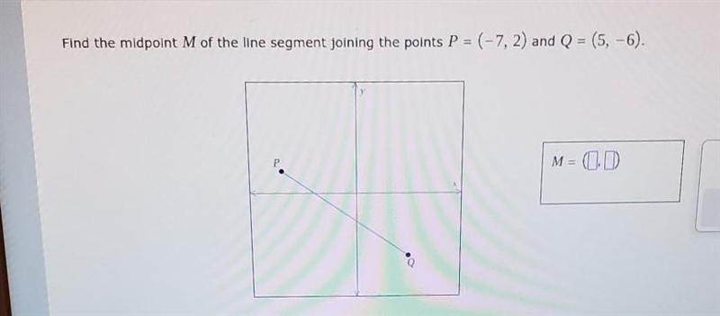 FIND THE MIDPOINT M OF THE LINE SEGMENT JOINING P= (-7,2) AND Q=(5,-6)-example-1