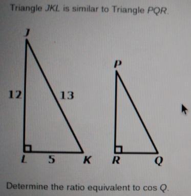 Triangle JKL is similar to Triangle PQR. 12 13 5 K R Q Determine the ratio equivalent-example-1