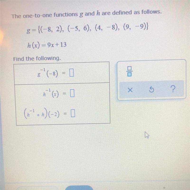 The one-to-one functions g and h are defined as follows.g={(-8, 2), (-5, 6), (4, -8), (9, -9)}h-example-1