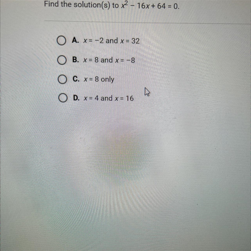 Find the solution(s) to x2 - 16x + 64 = 0.O A. x= -2 and x = 32O B. x = 8 and x= -8O-example-1