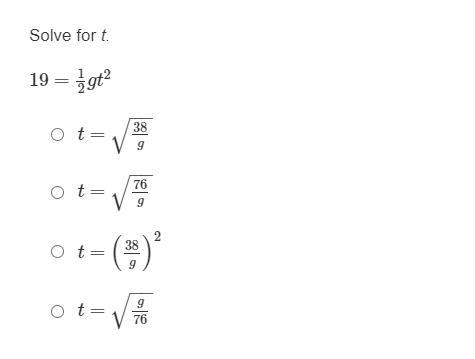 Please help:Solve for t.19 = 1/2 gt^2A. t=38/g−−√B. t=76/g−−√C. t=(38/g)^2D. t=g/76−−√-example-1