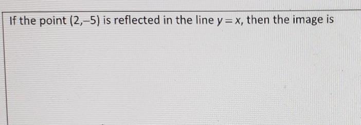 If the point (2,-5) is reflected in the line y=x, then the image is:-example-1