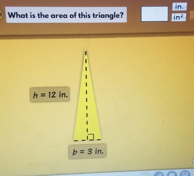 What is the area of this triangle? ina h = 12 in. 1 ]. b = 3 in.-example-1