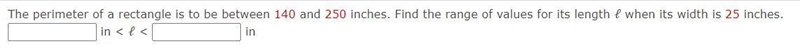 The perimeter of a rectangle is to be between 140 and 250 inches. Find the range of-example-1