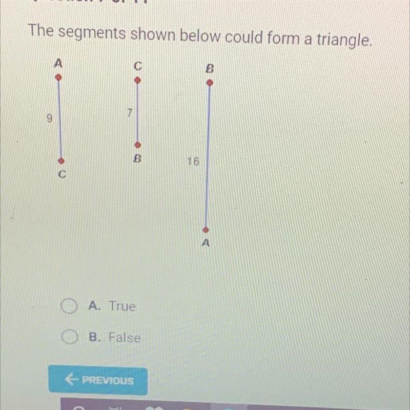 The segments shown below could form a triangle.79niB16AA. TrueB. False-example-1