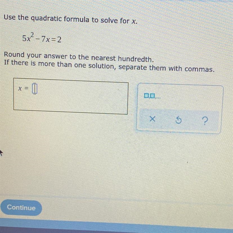 Use the quadratic formula to solve for x.5x²-7x=2Round your answer to the nearest-example-1