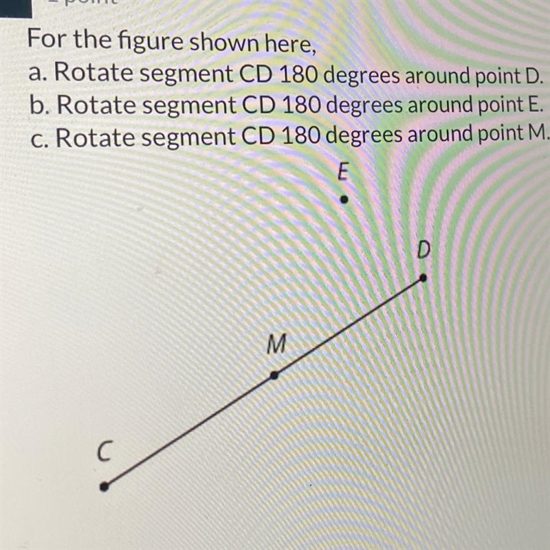 ANSWEER FAST!:)For the figure shown herea. Rotate segment CD 180 degrees around point-example-1