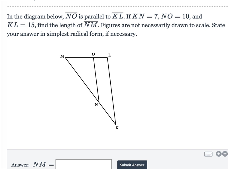 In the diagram below, NO is parallel to K L. If KN = 7, NO = 10, and KL = 15, find-example-1