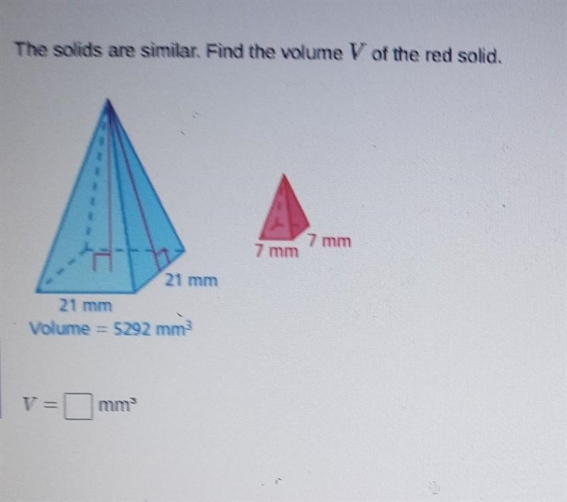 The solids are similar. Find the volume V of the red solid. 7 mm 7 mm Volume 5292 mm-example-1