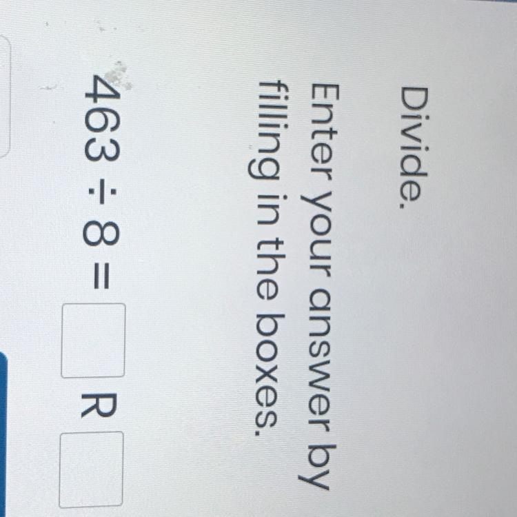 Divide. Enter your answer by filling in the boxes. 463 = 8= R-example-1