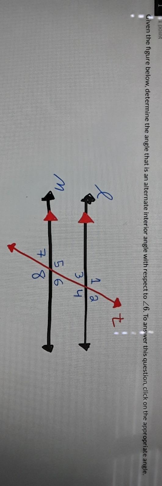 Given the figure above, determine the angle that is an alternate interior angle with-example-1