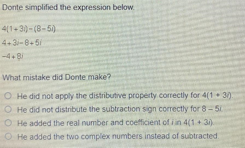 Donte simplified the expression below.4(1+3i) -(8-5i)4+3i-8+5i;-4+8iWhat mistake did-example-1