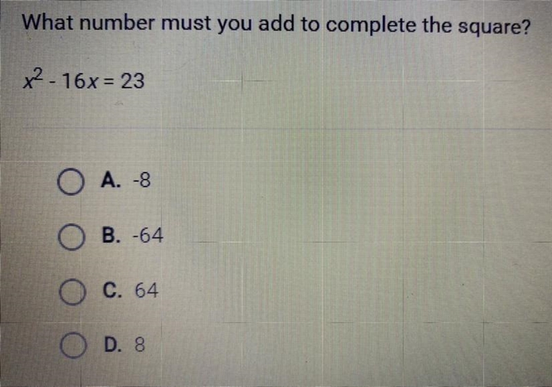 What number must you add to complete the square? x^2 - 16x = 23 A. -8 B. -64 C. 64 D-example-1