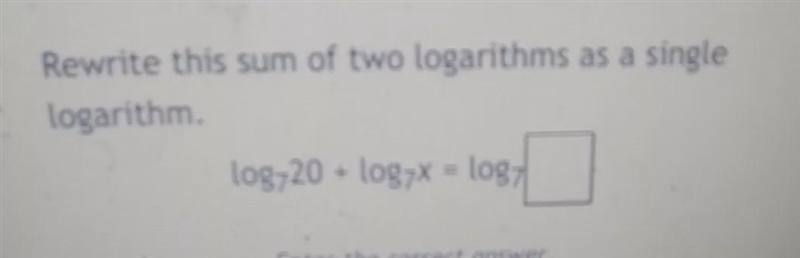 Rewrite this sum of two logarithms as a single logarithm. log 20 + log7x = log7-example-1