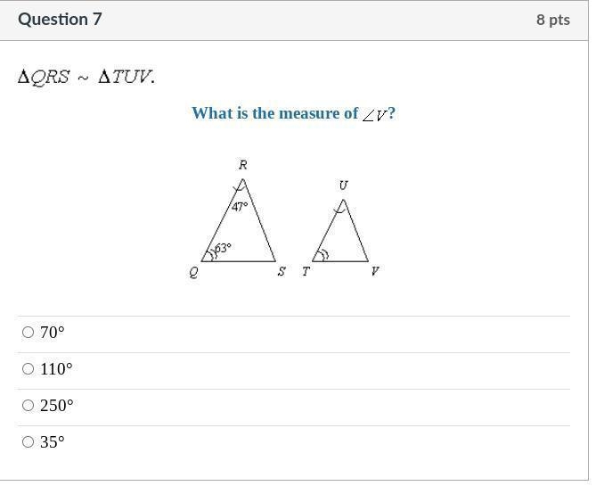 Question 7 ΔQRS ~ ΔTUV . What is the measure of ∠V? 70° 110° 250° 35°-example-1