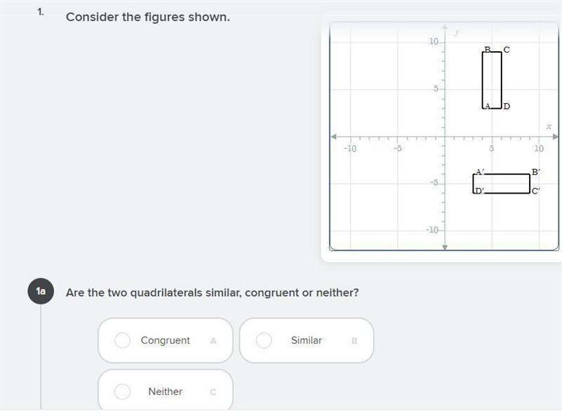 1. Consider the figures shown. 1a Are the two quadrilaterals similar, congruent or-example-1