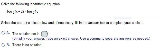 Solve the following logarithmic equation.  Select the correct choice below and, if-example-1