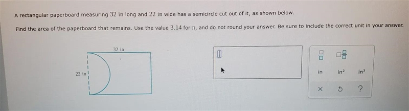rectangle paperboard 32in long22 in widehas a semicircle cut out of itfind the area-example-1
