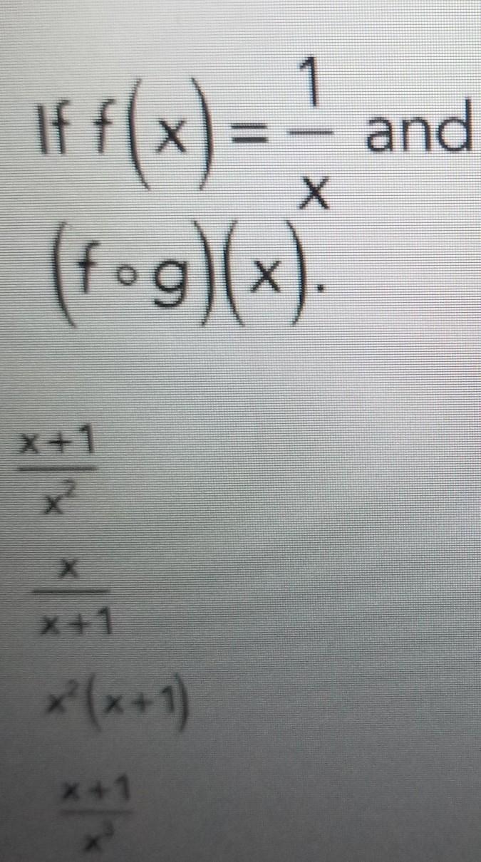 if f(x) = 1/x and g(x) = x+1/x find(fog)(x).a) x +1/ x squared b) x / x + 1 c) x squared-example-1