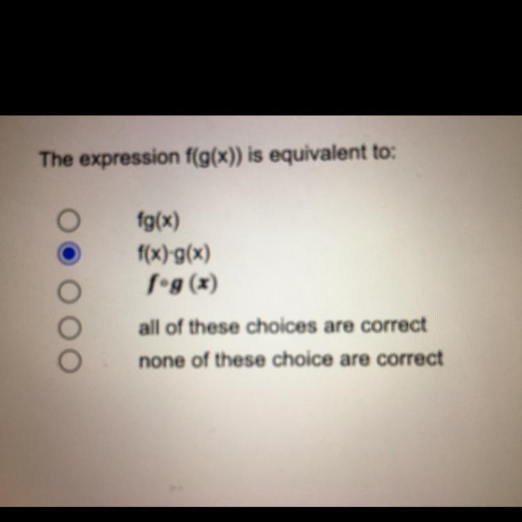 The expression f(g(x)) is equivalent to:fg(x)f(x) g(x)fog (x)all of these choices-example-1