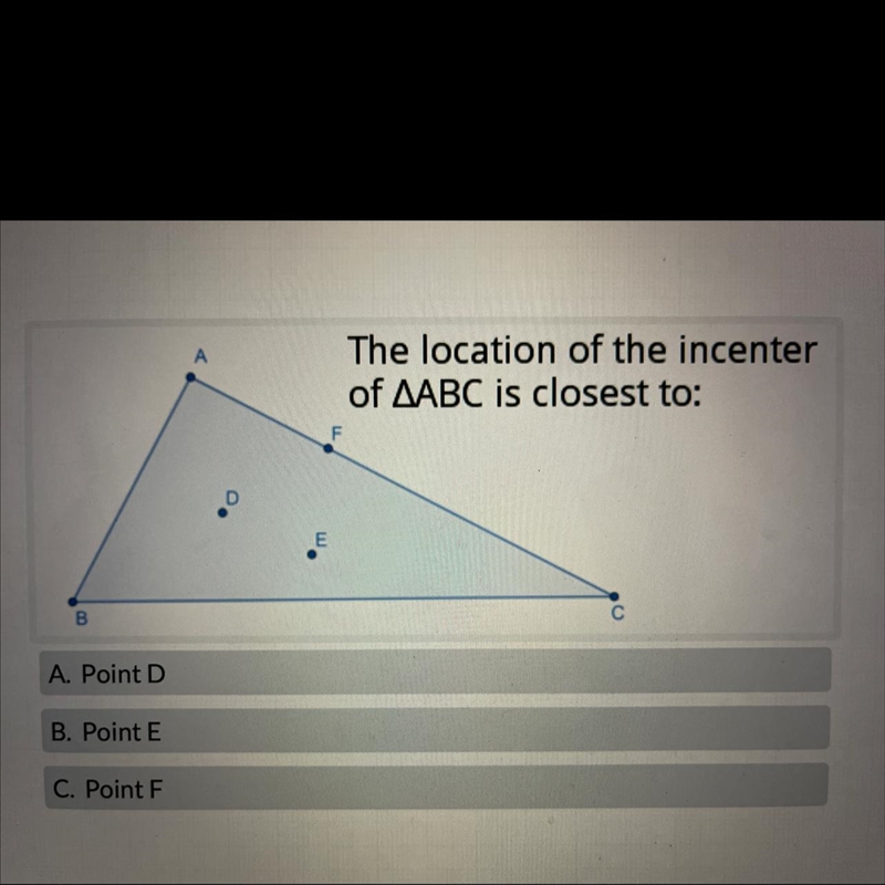 The location of the incenterof AABC is closest to:A. Point DB. Point EC. Point F-example-1