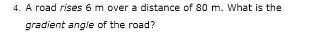 A road rises 6 m over a distance of 80 m. What is the gradient angle of the road?-example-1