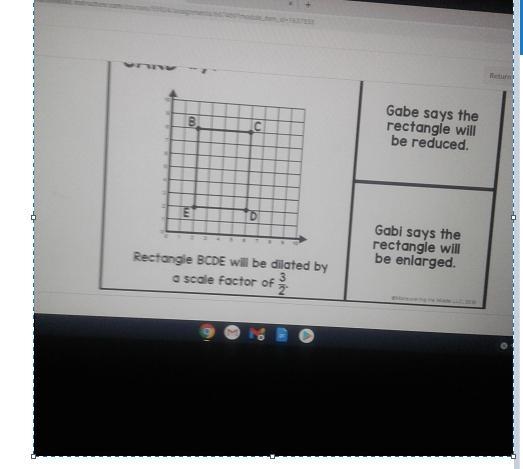 Gabe says the rectangle will be reduced.Gabi says the rectangle will be enlarged-example-2